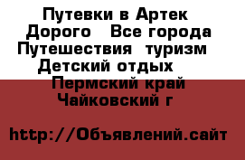 Путевки в Артек. Дорого - Все города Путешествия, туризм » Детский отдых   . Пермский край,Чайковский г.